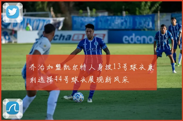 乔治加盟凯尔特人身披13号球衣康利选择44号球衣展现新风采