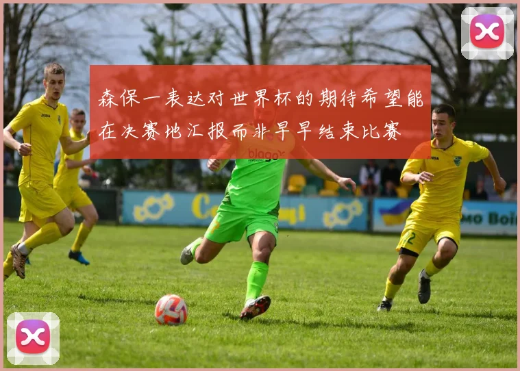 森保一表达对世界杯的期待希望能在决赛地汇报而非早早结束比赛