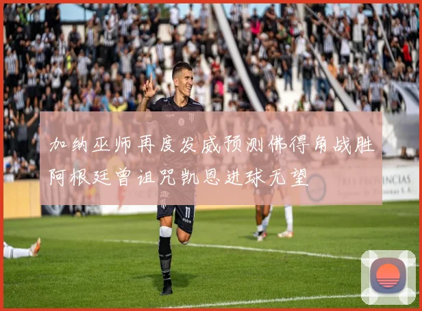 加纳巫师再度发威预测佛得角战胜阿根廷曾诅咒凯恩进球无望