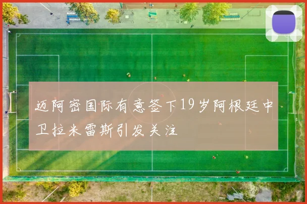 迈阿密国际有意签下19岁阿根廷中卫拉米雷斯引发关注