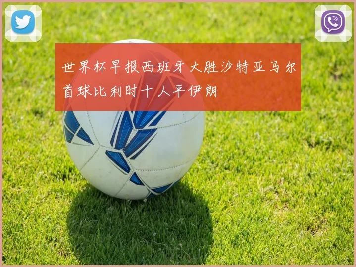 世界杯早报西班牙大胜沙特亚马尔首球比利时十人平伊朗