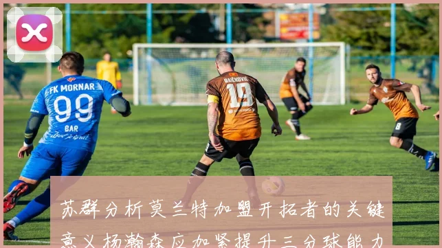 苏群分析莫兰特加盟开拓者的关键意义杨瀚森应加紧提升三分球能力