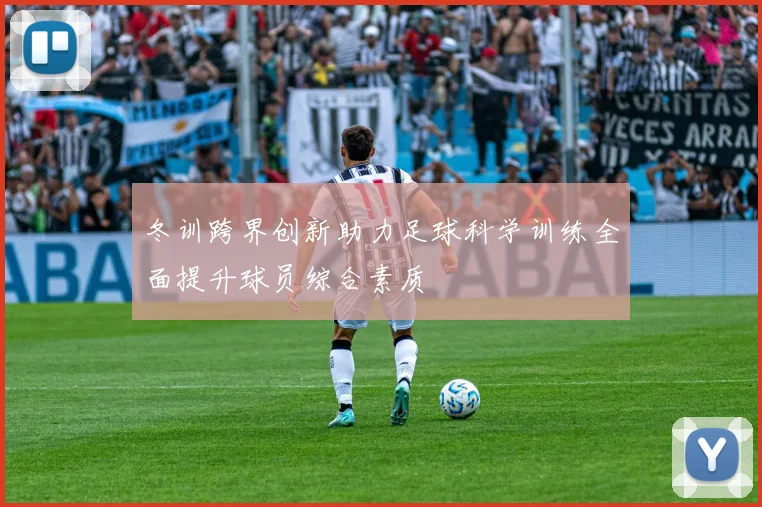 冬训跨界创新助力足球科学训练全面提升球员综合素质