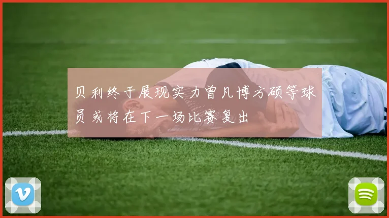 贝利终于展现实力曾凡博方硕等球员或将在下一场比赛复出