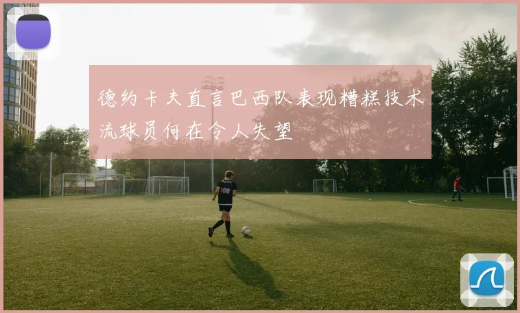 德约卡夫直言巴西队表现糟糕技术流球员何在令人失望