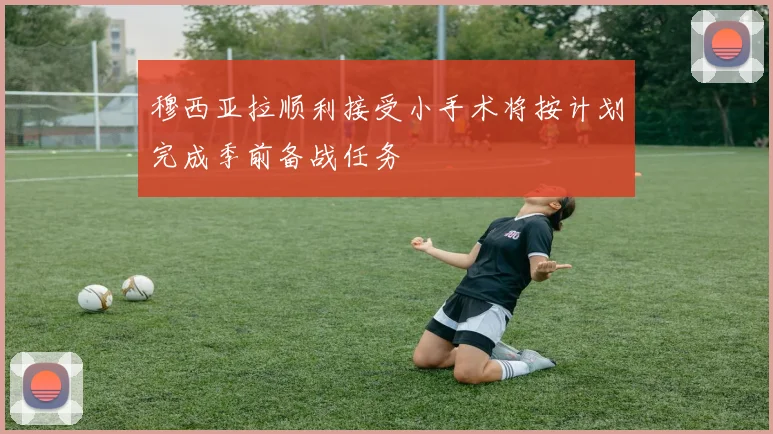 穆西亚拉顺利接受小手术将按计划完成季前备战任务