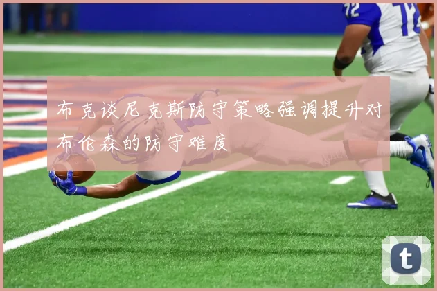 布克谈尼克斯防守策略强调提升对布伦森的防守难度