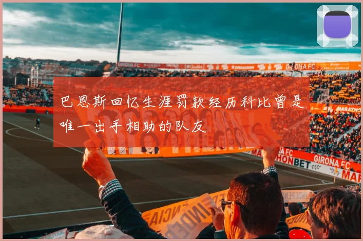 巴恩斯回忆生涯罚款经历科比曾是唯一出手相助的队友